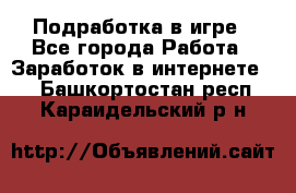 Подработка в игре - Все города Работа » Заработок в интернете   . Башкортостан респ.,Караидельский р-н